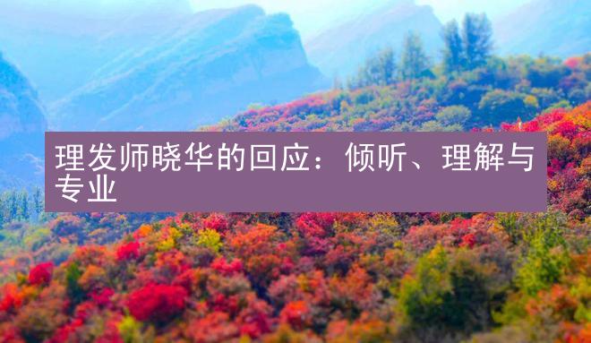 理发师晓华的回应：倾听、理解与专业